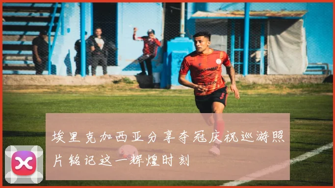 埃里克加西亚分享夺冠庆祝巡游照片铭记这一辉煌时刻