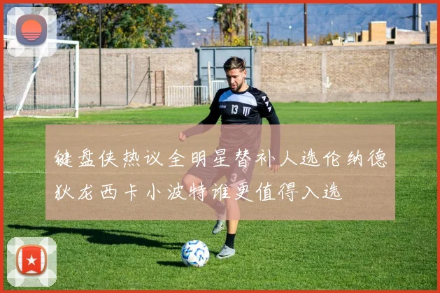 键盘侠热议全明星替补人选伦纳德狄龙西卡小波特谁更值得入选