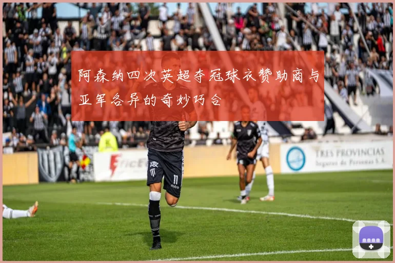 阿森纳四次英超夺冠球衣赞助商与亚军各异的奇妙巧合