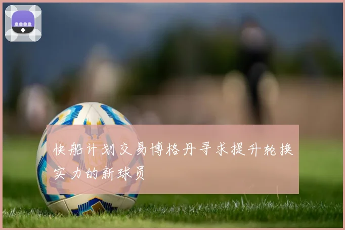 快船计划交易博格丹寻求提升轮换实力的新球员