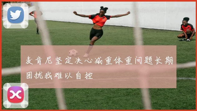 麦肯尼坚定决心减重体重问题长期困扰我难以自控