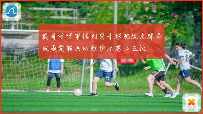 戴奇呼吁审慎判罚手球犯规点球争议亟需解决以维护比赛公正性
