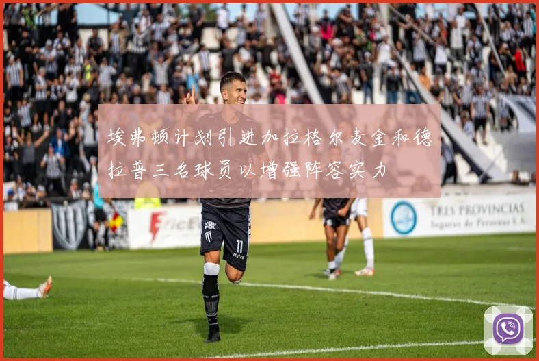 埃弗顿计划引进加拉格尔麦金和德拉普三名球员以增强阵容实力