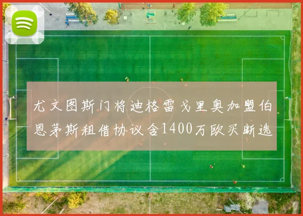尤文图斯门将迪格雷戈里奥加盟伯恩茅斯租借协议含1400万欧买断选项
